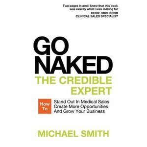 Go Naked: The Credible Expert: How to Stand Out In Medical Sales, Create More Op